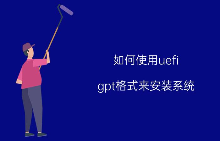 如何使用uefi gpt格式来安装系统 怎么用uefi模式装系统？